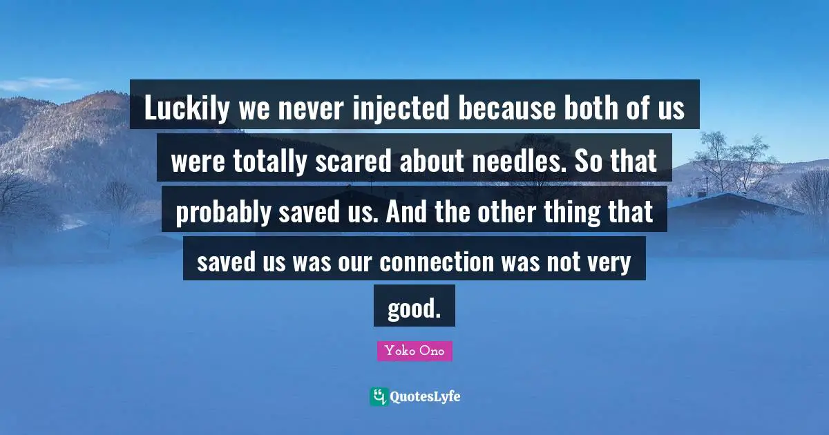 Luckily we never injected because both of us were totally scared about needles. So that probably saved us. And the other thing that saved us was our connection was not very good.
