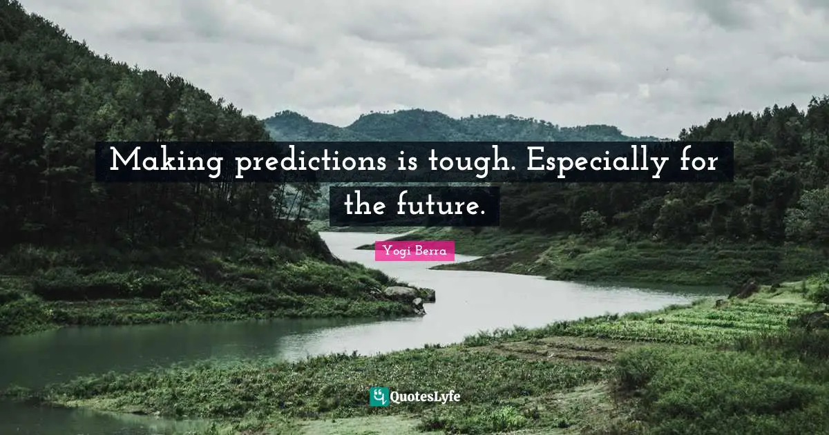 Yogi Berra Quotes: "Making predictions is tough. Especially for the future."