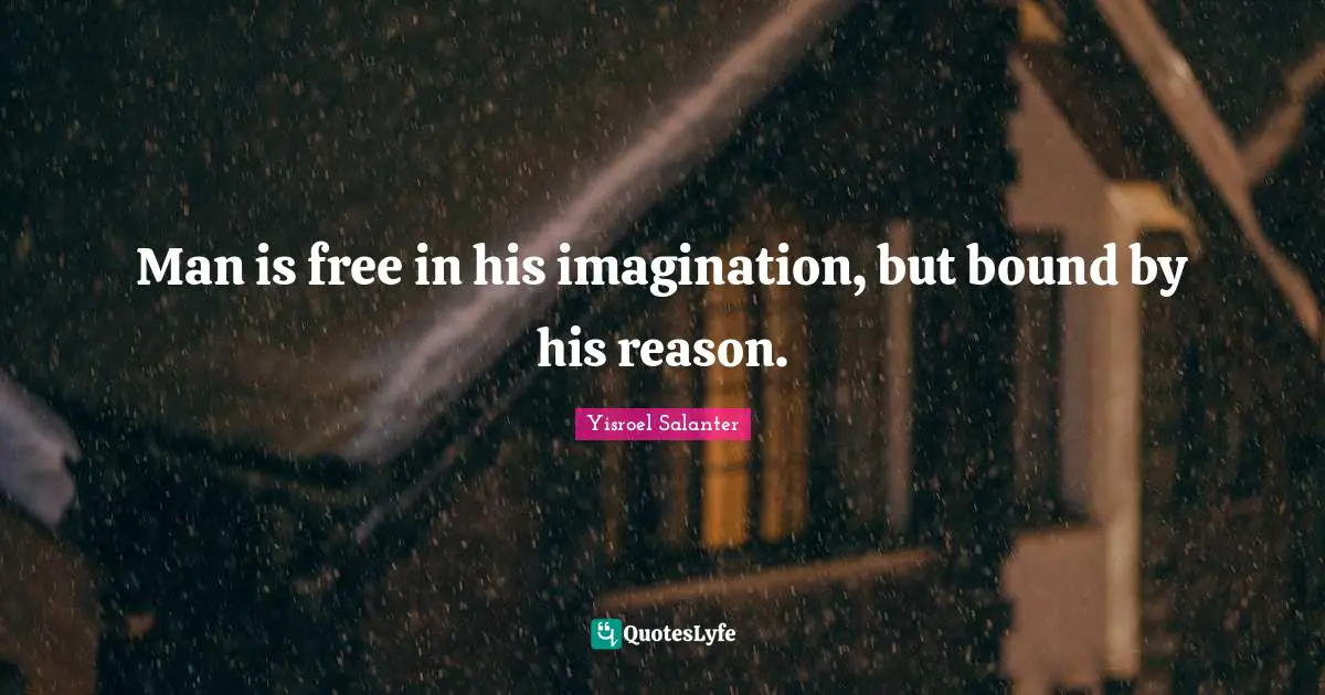 Man is free in his imagination, but bound by his reason.