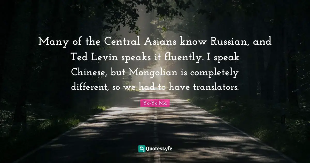 Many of the Central Asians know Russian, and Ted Levin speaks it fluently. I speak Chinese, but Mongolian is completely different, so we had to have translators.