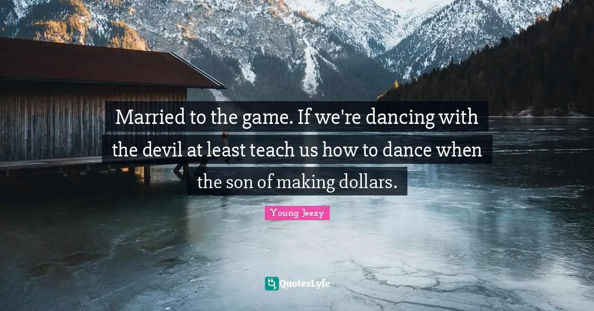 Young Jeezy Quotes: "Married to the game. If we're dancing with the devil at least teach us how to dance when the son of making dollars."