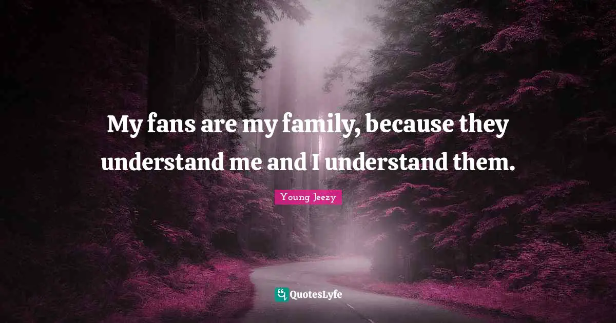 Young Jeezy Quotes: "My fans are my family, because they understand me and I understand them."