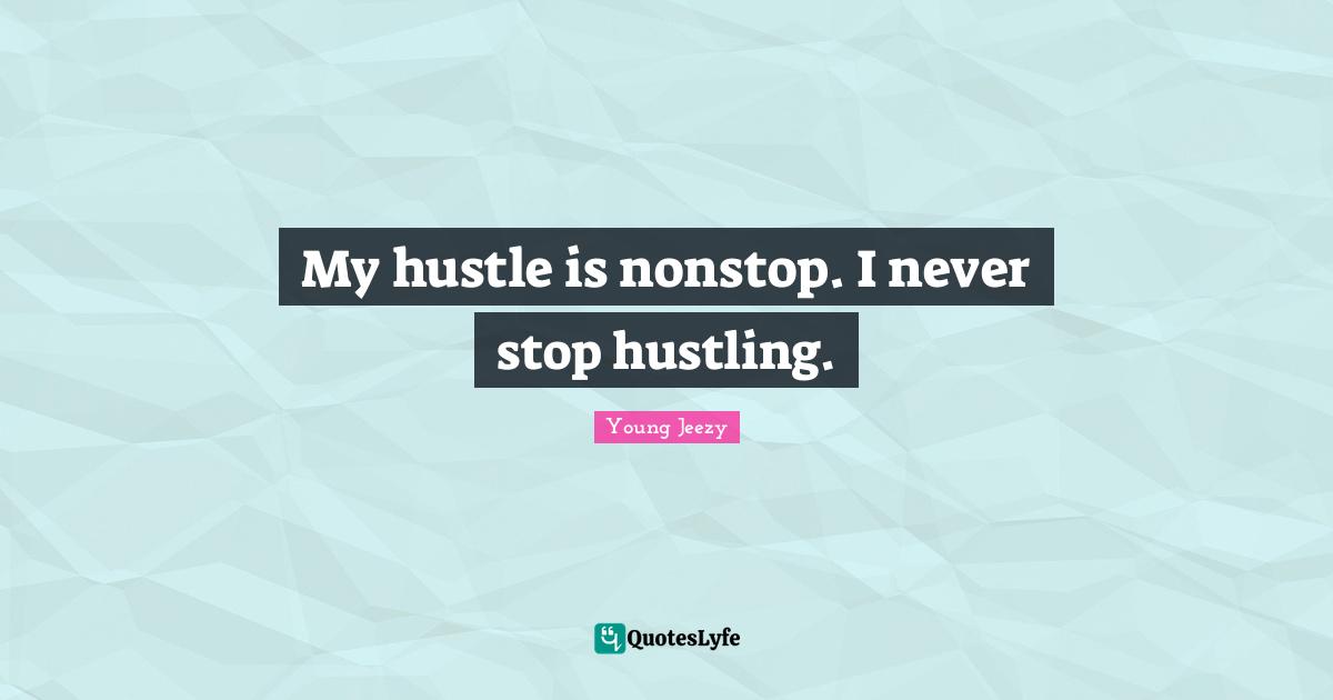Young Jeezy Quotes: "My hustle is nonstop. I never stop hustling."