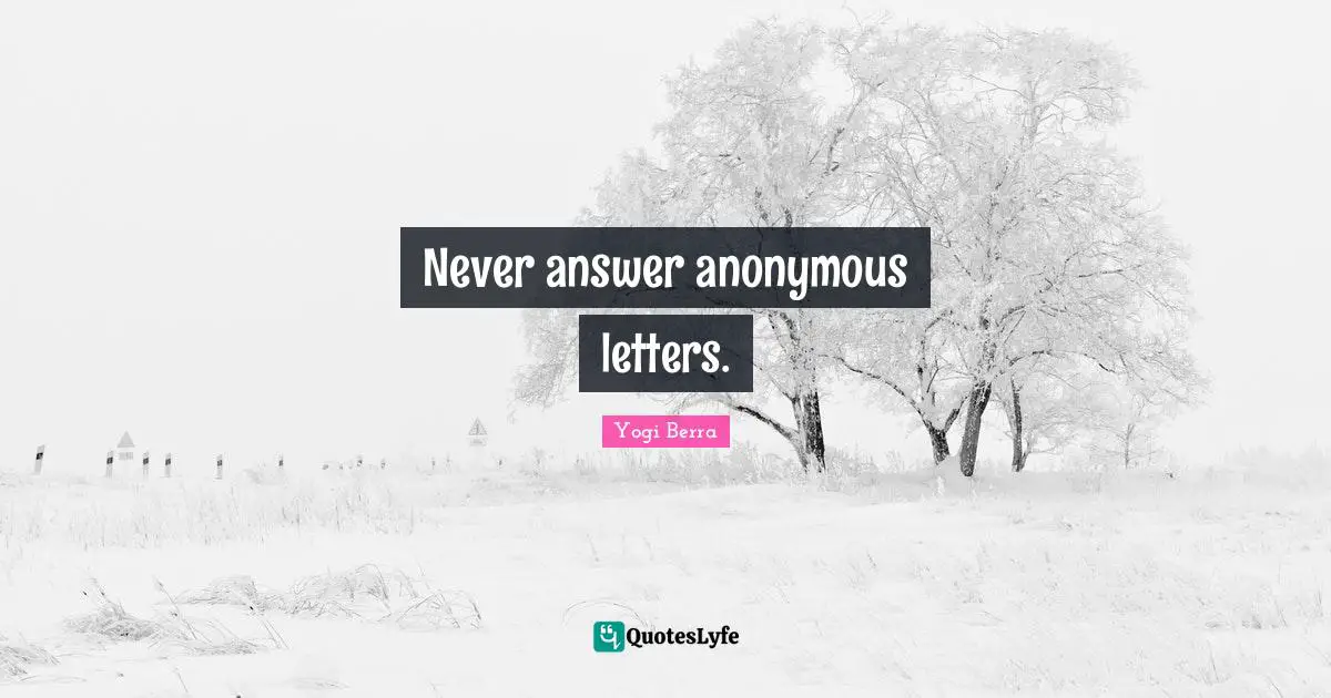 Yogi Berra Quotes: "Never answer anonymous letters."