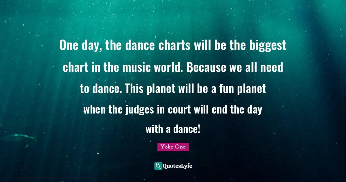 One day, the dance charts will be the biggest chart in the music world. Because we all need to dance. This planet will be a fun planet when the judges in court will end the day with a dance!