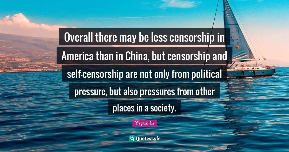 Overall there may be less censorship in America than in China, but censorship and self-censorship are not only from political pressure, but also pressures from other places in a society.