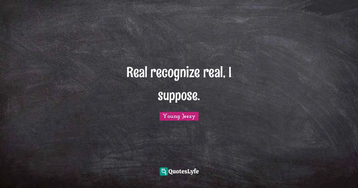Young Jeezy Quotes: "Real recognize real, I suppose."