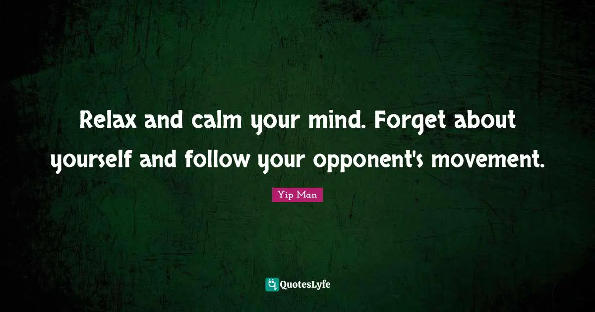 Calm Quotes: "Relax and calm your mind. Forget about yourself and follow your opponent's movement."