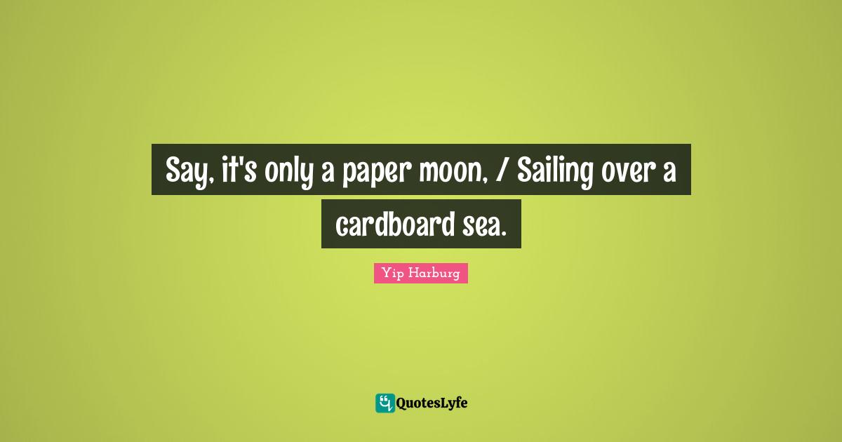 Yip Harburg Quotes: "Say, it's only a paper moon, / Sailing over a cardboard sea."