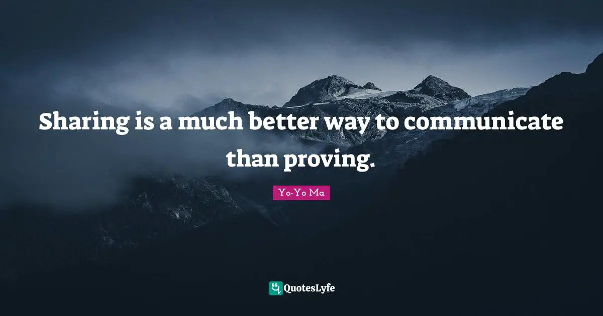Celebration Quotes: "Sharing is a much better way to communicate than proving."