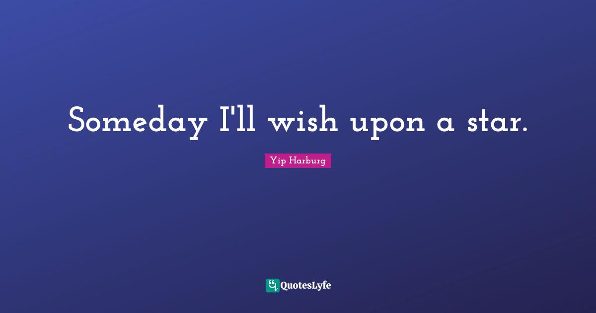 Someday Quotes: "Someday I'll wish upon a star."