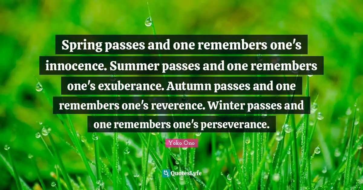 Autumn Quotes: "Spring passes and one remembers one's innocence. Summer passes and one remembers one's exuberance. Autumn passes and one remembers one's reverence. Winter passes and one remembers one's perseverance."