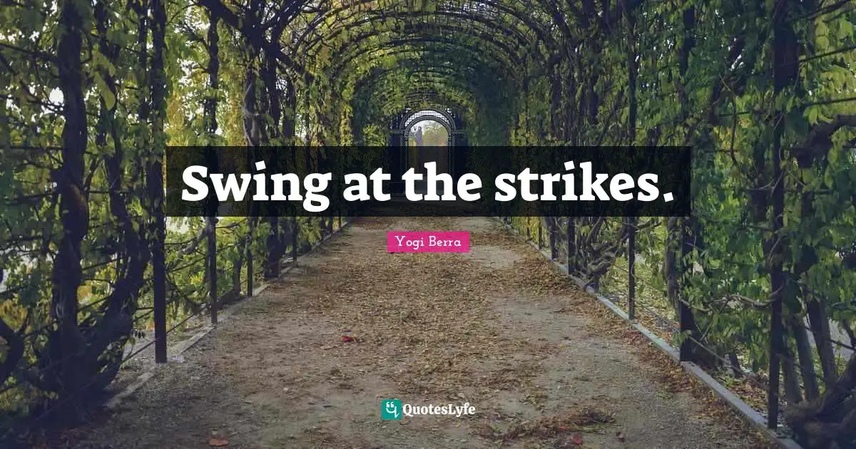 Swing at the strikes.