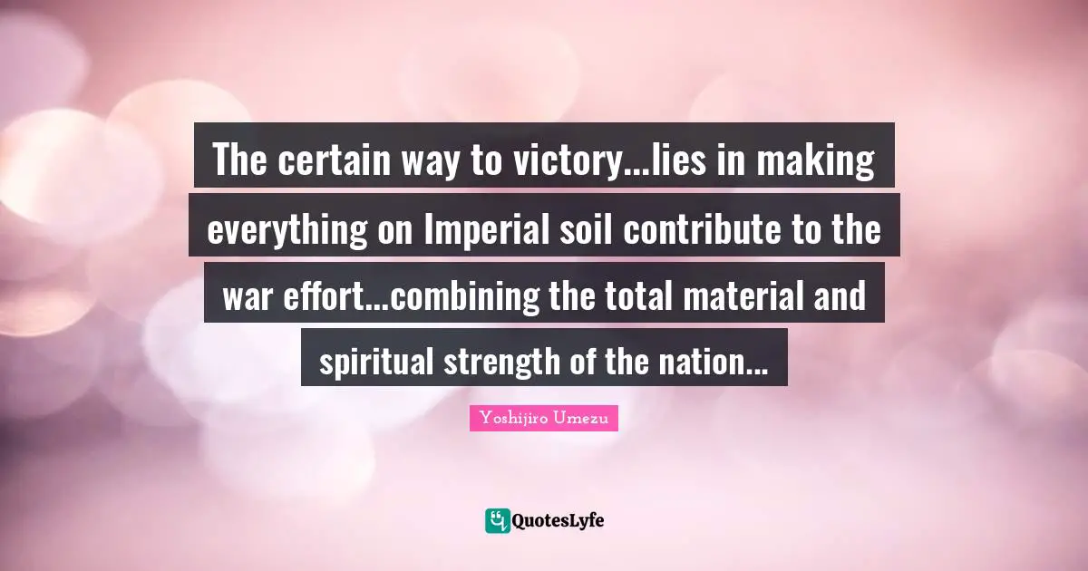 Combining Quotes: "The certain way to victory...lies in making everything on Imperial soil contribute to the war effort...combining the total material and spiritual strength of the nation..."