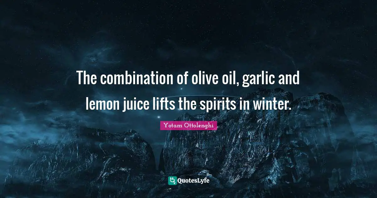 Yotam Ottolenghi Quotes: "The combination of olive oil, garlic and lemon juice lifts the spirits in winter."