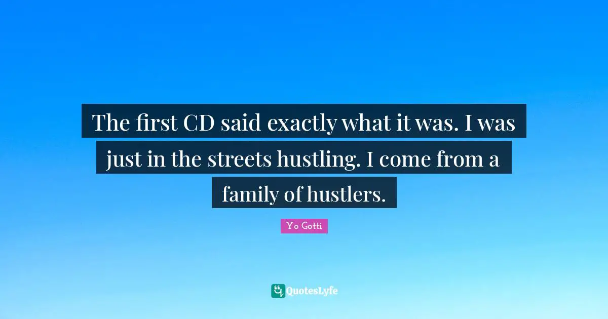 The first CD said exactly what it was. I was just in the streets hustling. I come from a family of hustlers.