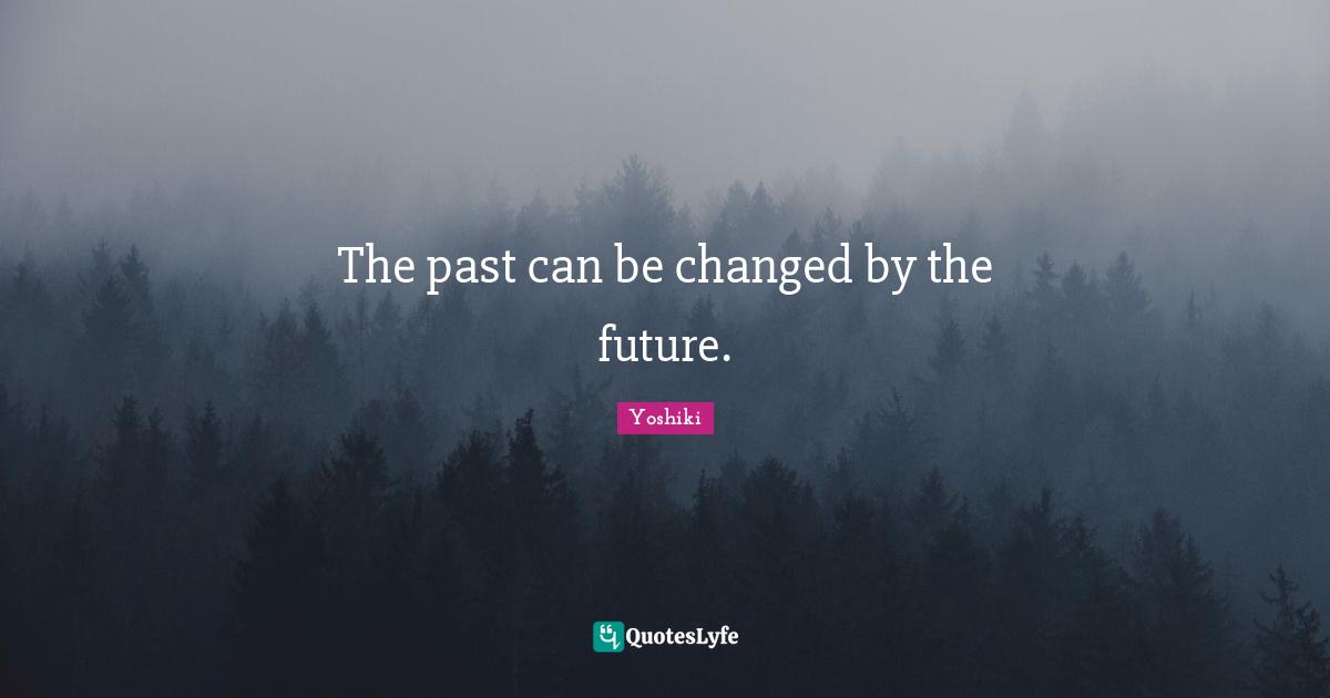 The past can be changed by the future.