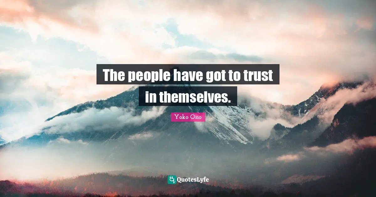 The people have got to trust in themselves.