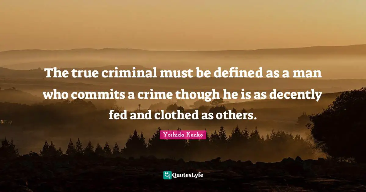 The true criminal must be defined as a man who commits a crime though he is as decently fed and clothed as others.