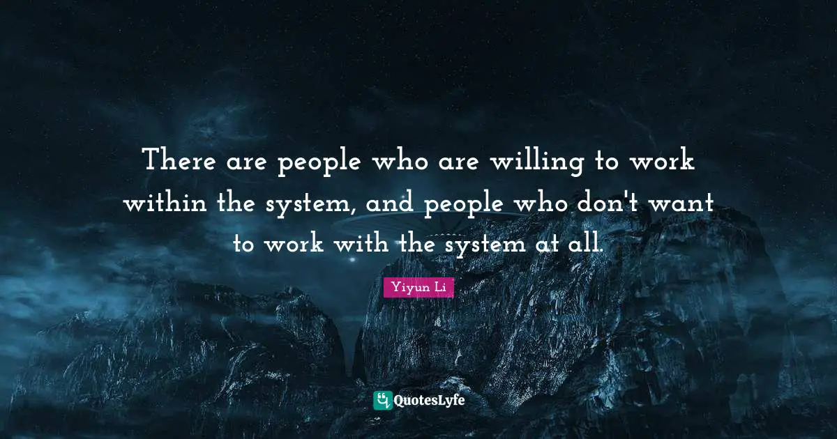 There are people who are willing to work within the system, and people who don't want to work with the system at all.