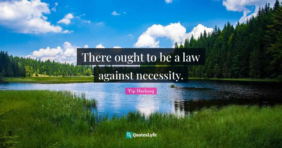 Yip Harburg Quotes: "There ought to be a law against necessity."