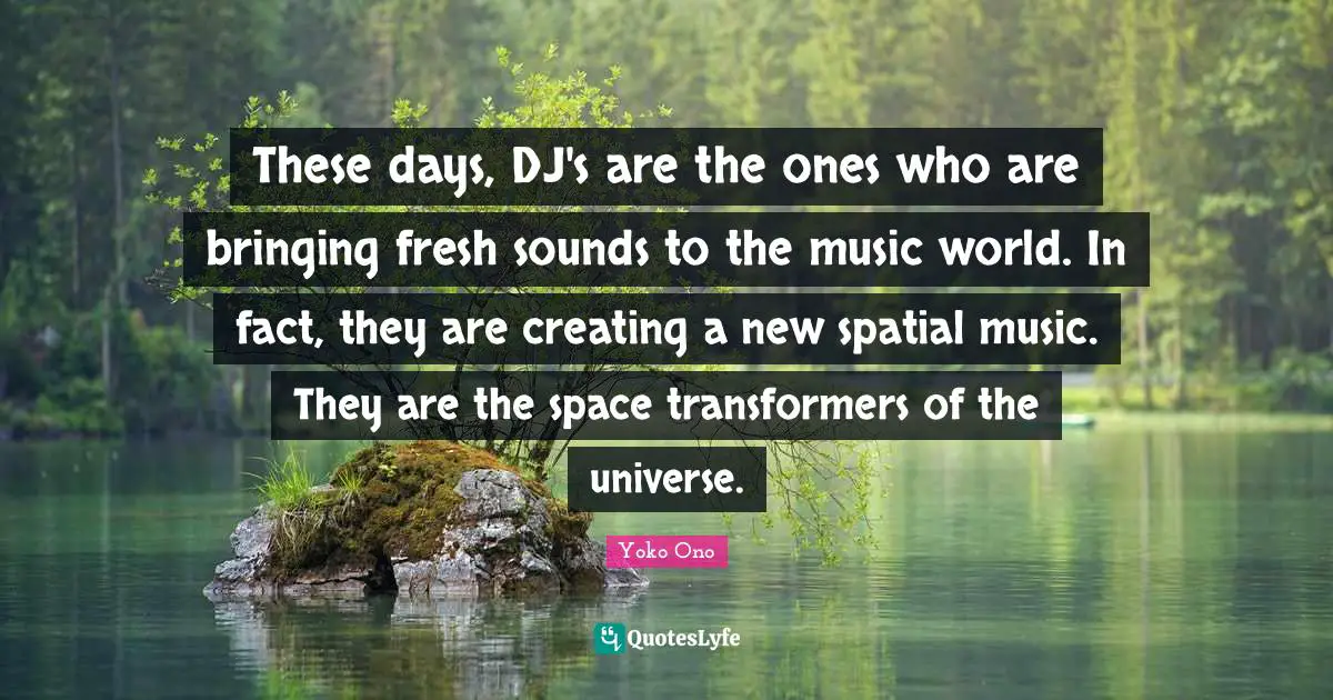 These days, DJ's are the ones who are bringing fresh sounds to the music world. In fact, they are creating a new spatial music. They are the space transformers of the universe.
