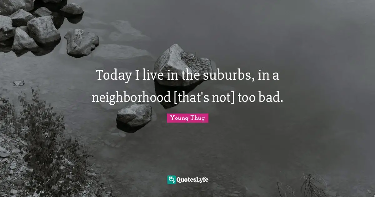 Young Thug Quotes: "Today I live in the suburbs, in a neighborhood [that's not] too bad."