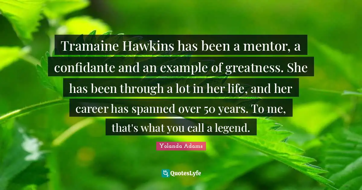 Tramaine Hawkins has been a mentor, a confidante and an example of greatness. She has been through a lot in her life, and her career has spanned over 50 years. To me, that's what you call a legend.