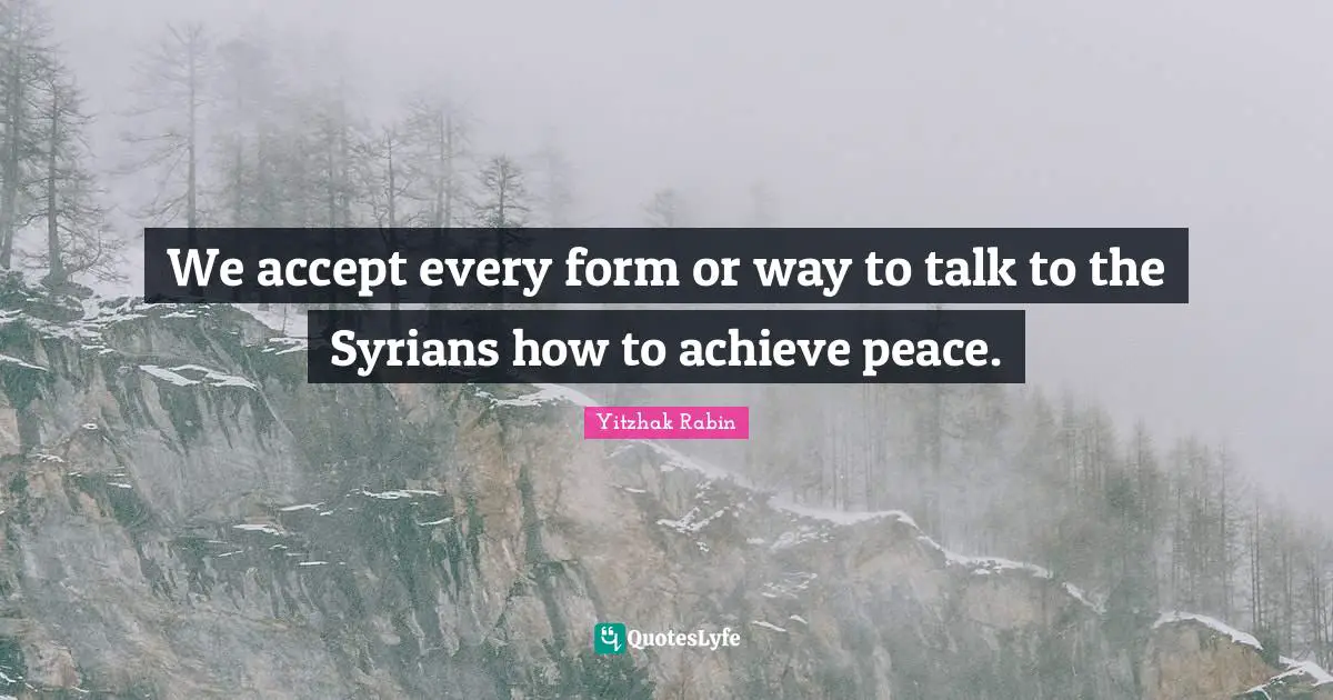 We accept every form or way to talk to the Syrians how to achieve peace.