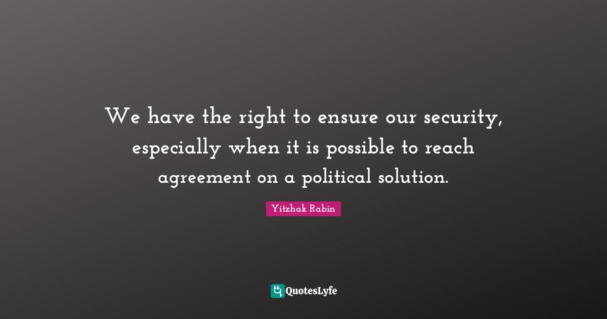 We have the right to ensure our security, especially when it is possible to reach agreement on a political solution.