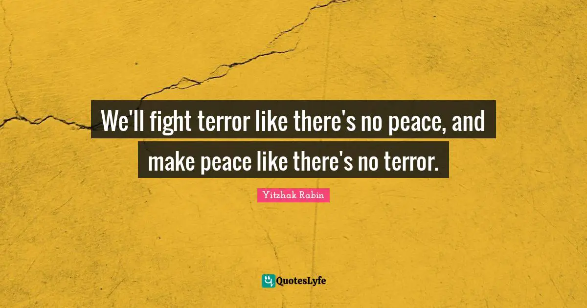 We'll fight terror like there's no peace, and make peace like there's no terror.
