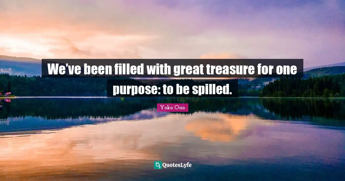 We’ve been filled with great treasure for one purpose: to be spilled.