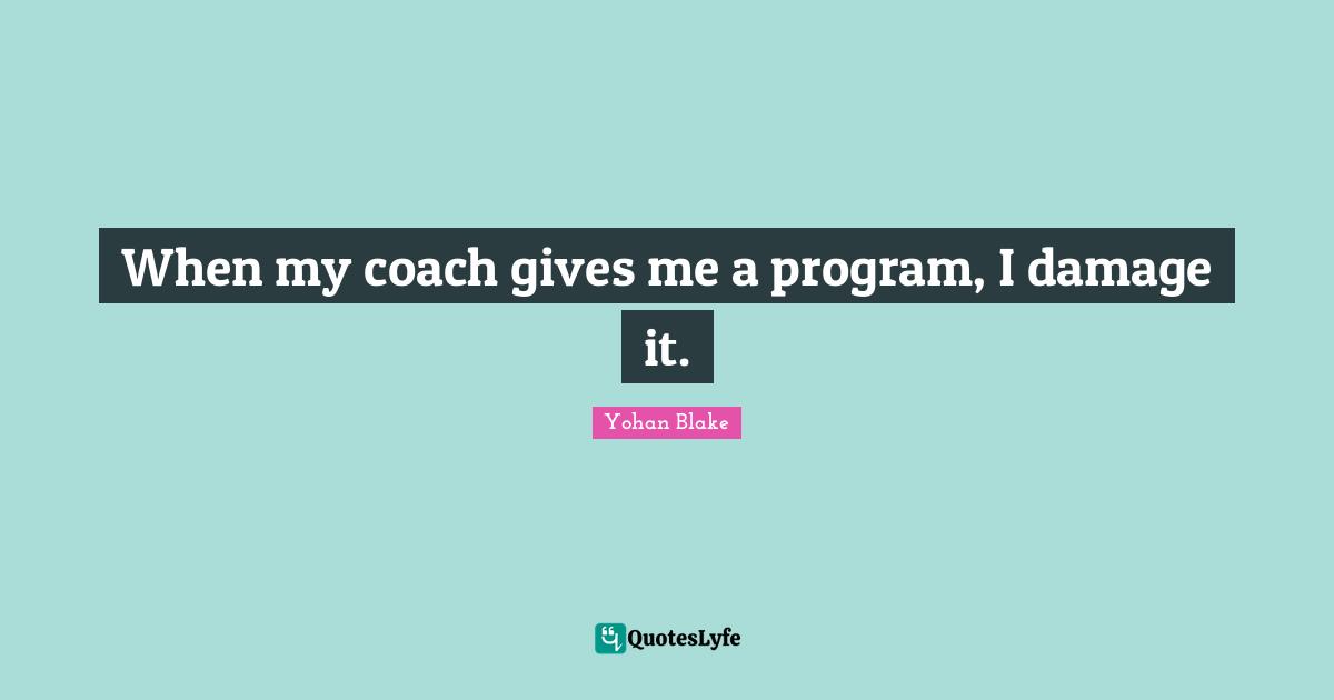 When my coach gives me a program, I damage it.