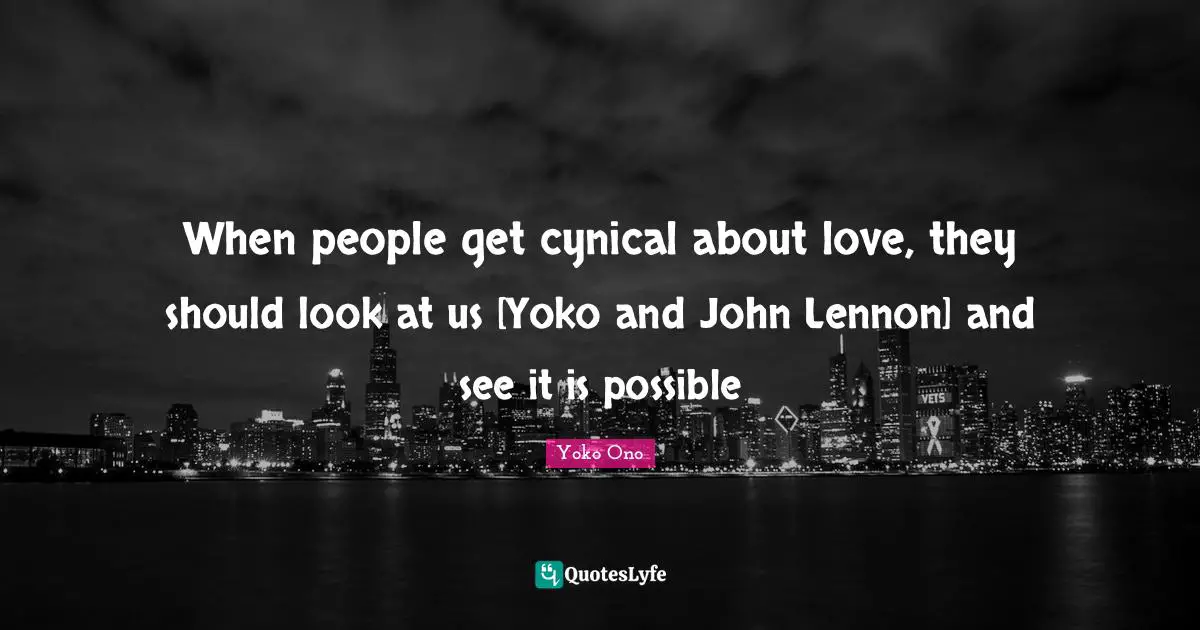 When people get cynical about love, they should look at us [Yoko and John Lennon] and see it is possible