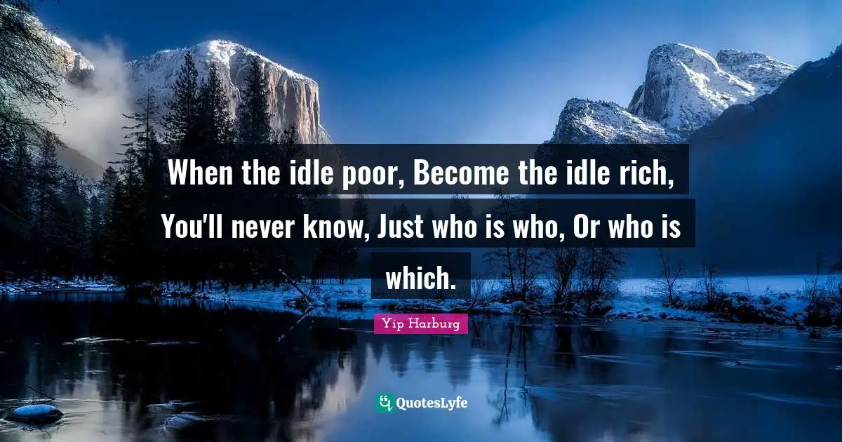 Yip Harburg Quotes: "When the idle poor, Become the idle rich, You'll never know, Just who is who, Or who is which."