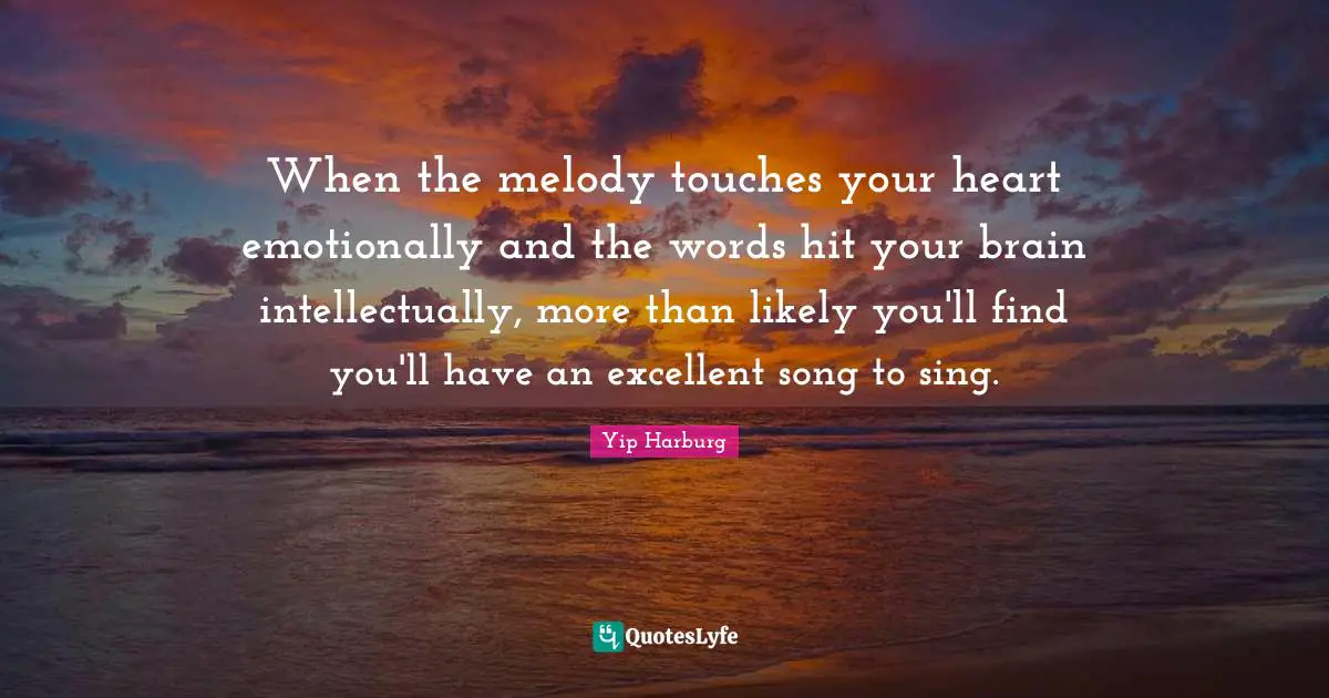 Yip Harburg Quotes: "When the melody touches your heart emotionally and the words hit your brain intellectually, more than likely you'll find you'll have an excellent song to sing."