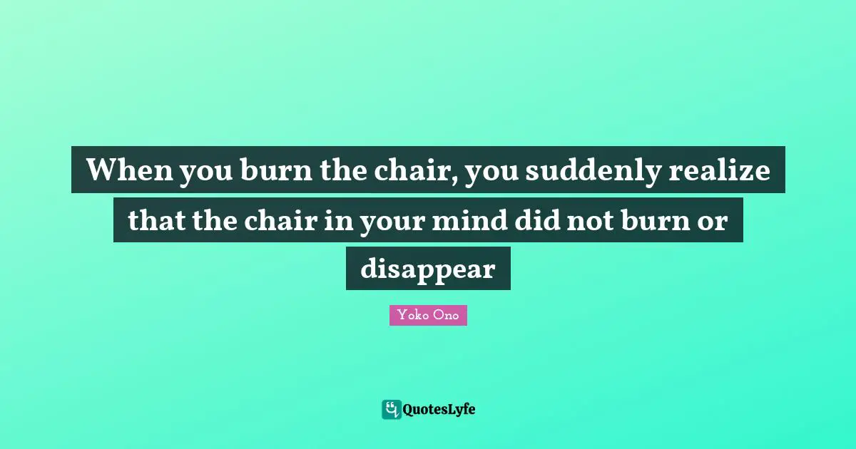 When you burn the chair, you suddenly realize that the chair in your mind did not burn or disappear