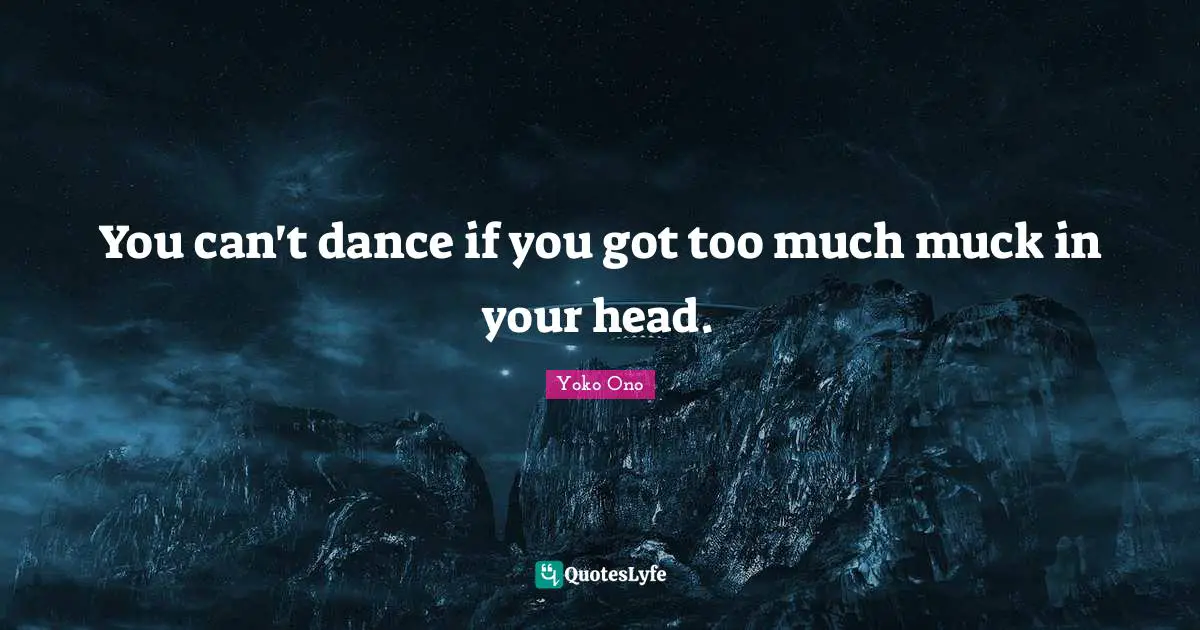 You can't dance if you got too much muck in your head.