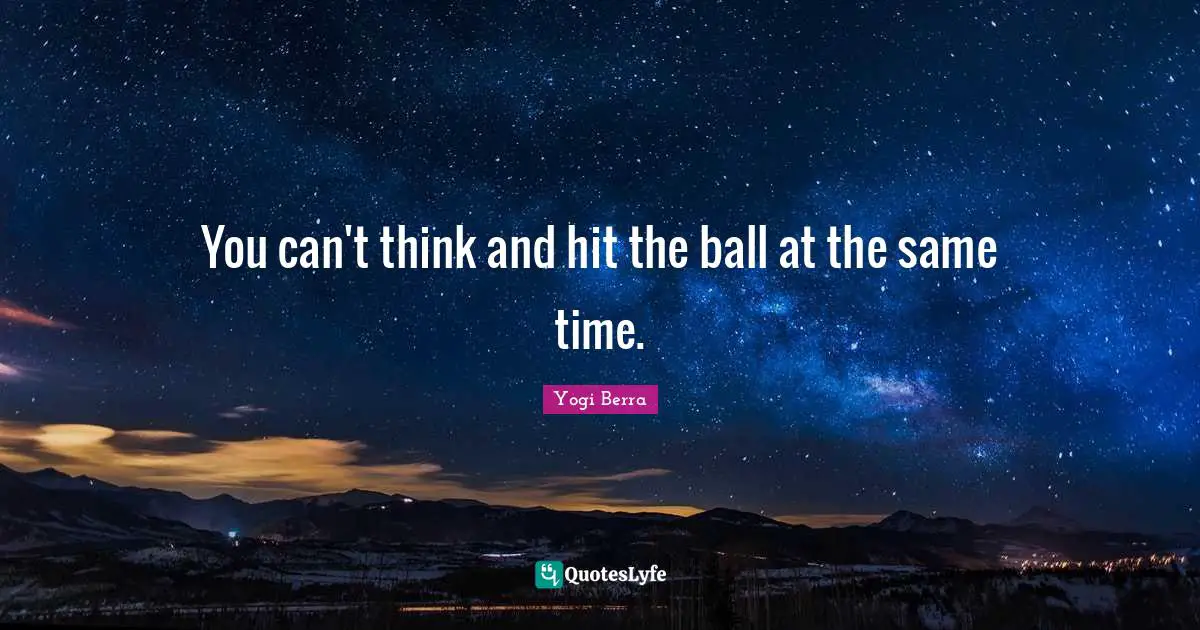 Yogi Berra Quotes: "You can't think and hit the ball at the same time."