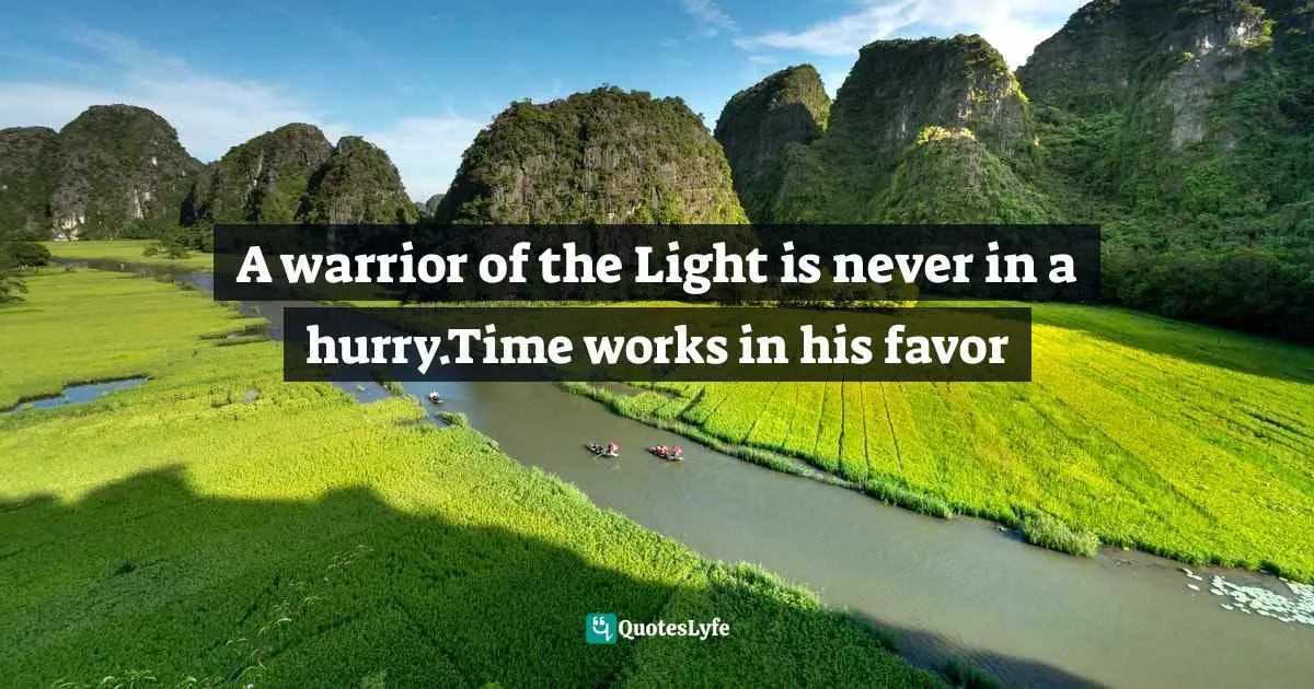 A warrior of the Light is never in a hurry.Time works in his favor