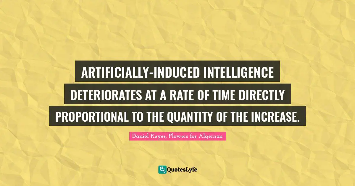 ARTIFICIALLY-INDUCED INTELLIGENCE DETERIORATES AT A RATE OF TIME DIRECTLY PROPORTIONAL TO THE QUANTITY OF THE INCREASE.