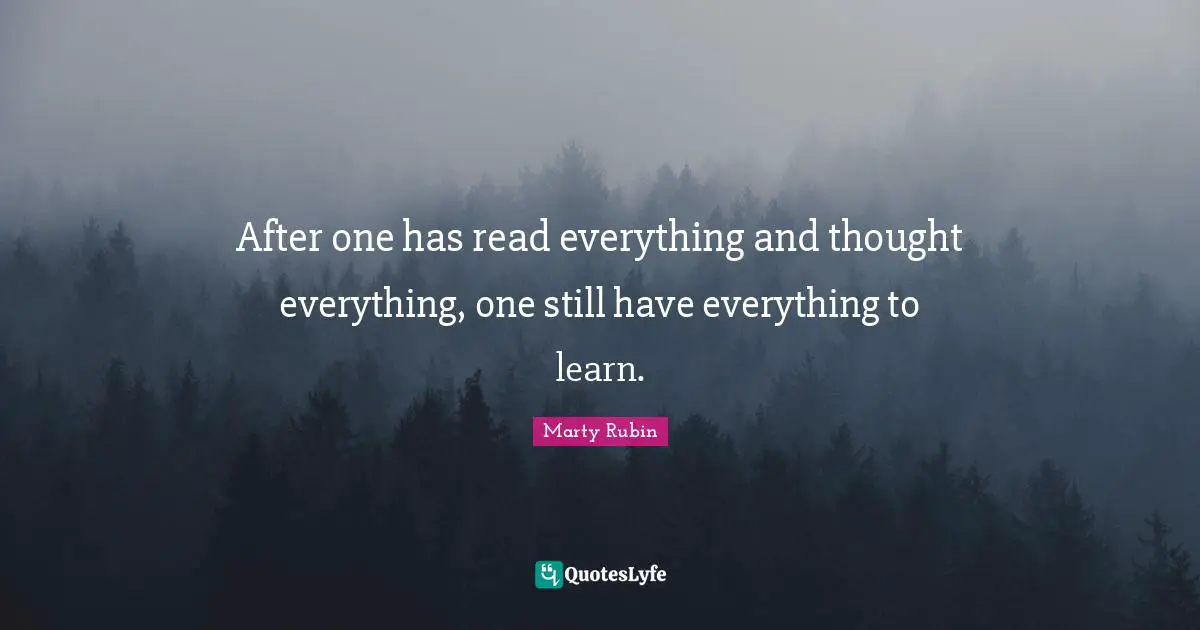 After one has read everything and thought everything, one still have everything to learn.