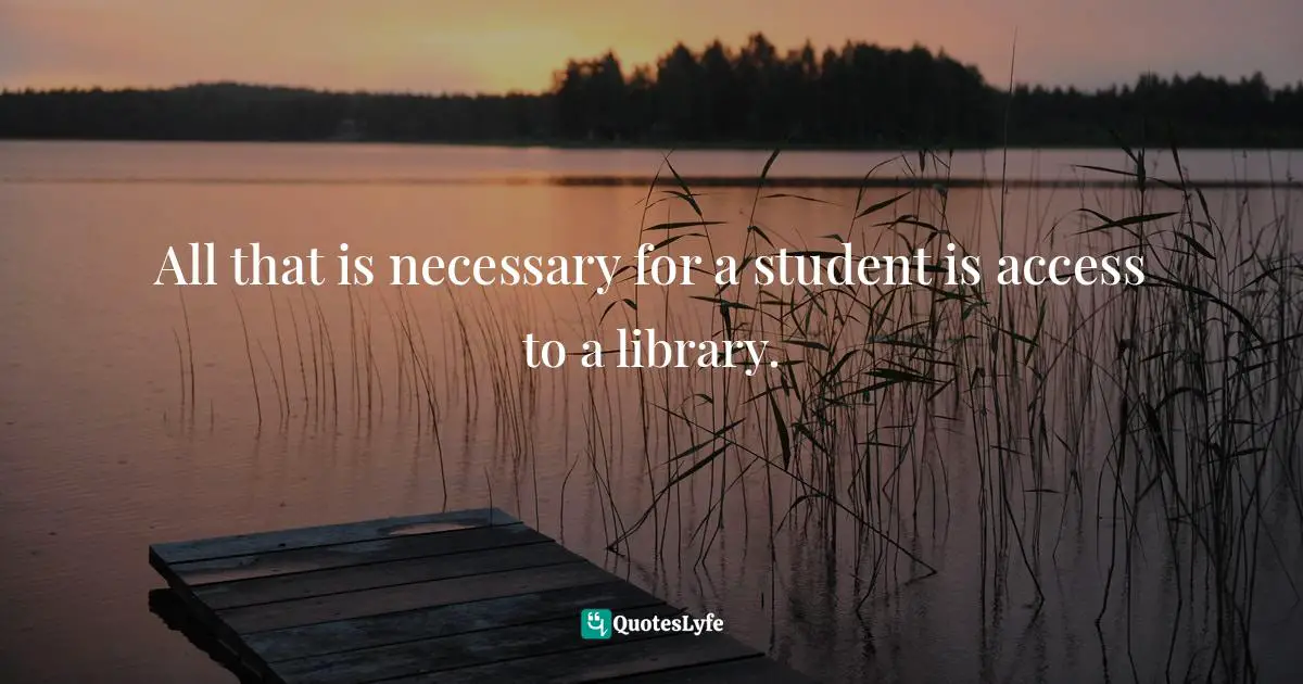 All that is necessary for a student is access to a library.