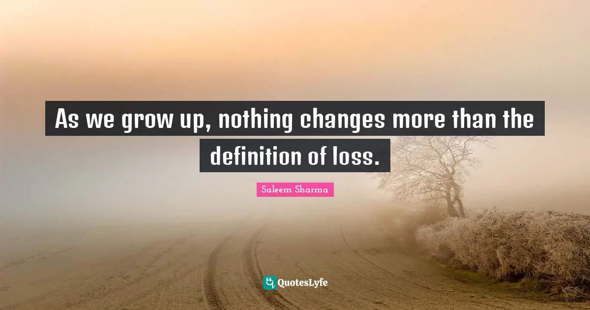 Saleem Sharma Quotes: "As we grow up, nothing changes more than the definition of loss."