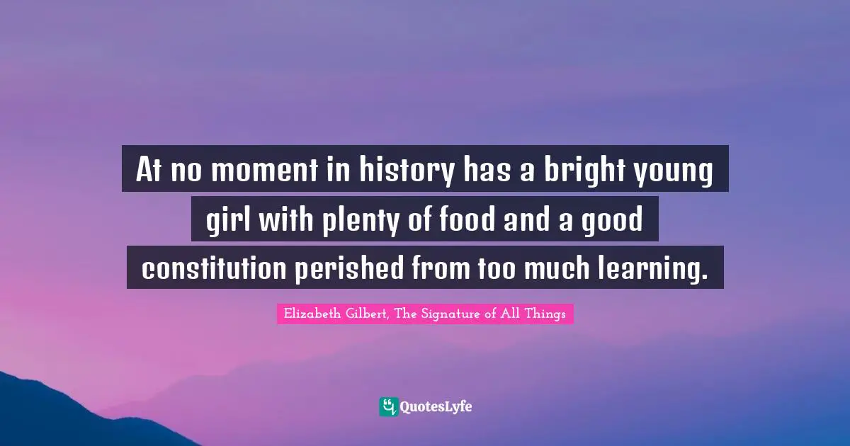 At no moment in history has a bright young girl with plenty of food and a good constitution perished from too much learning.