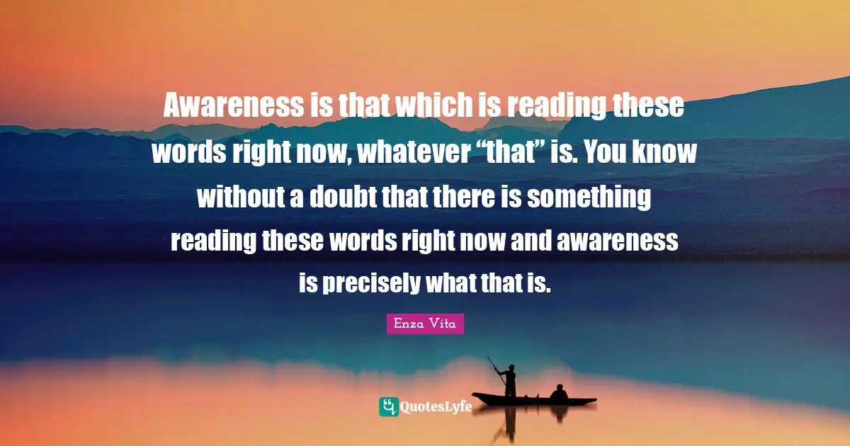 Enza Vita Quotes: Awareness is that which is reading these words right now, whatever “that” is. You know without a doubt that there is something reading these words right now and awareness is precisely what that is.