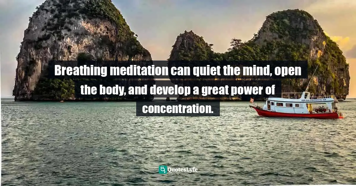 Breathing meditation can quiet the mind, open the body, and develop a great power of concentration.