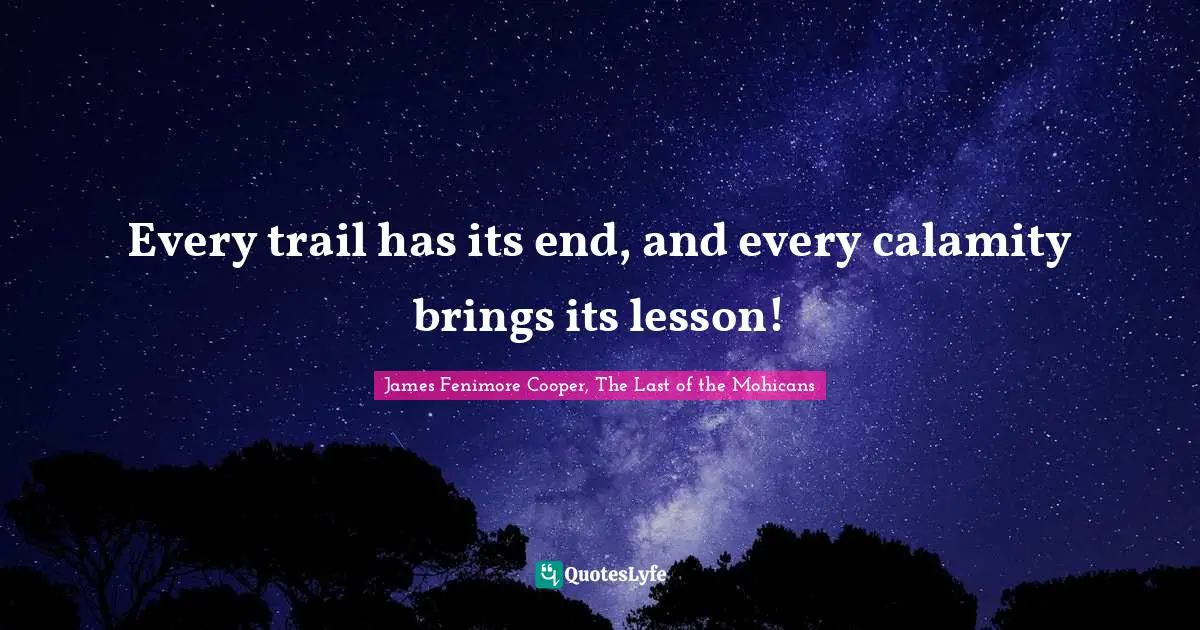 Every trail has its end, and every calamity brings its lesson!