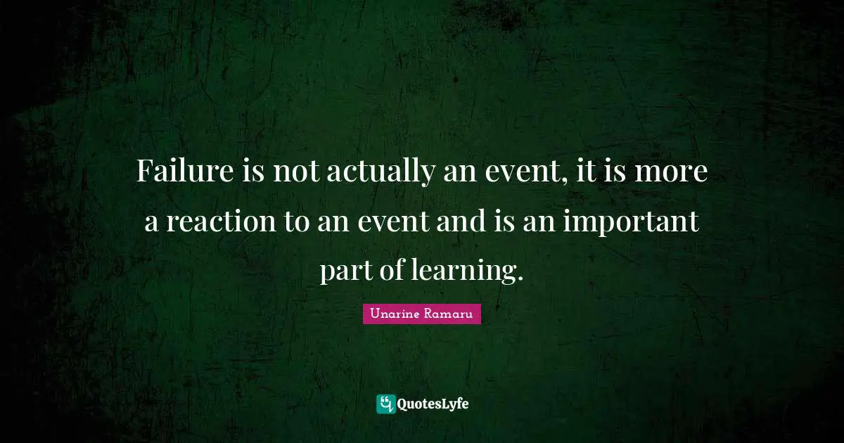 Failure is not actually an event, it is more a reaction to an event and is an important part of learning.