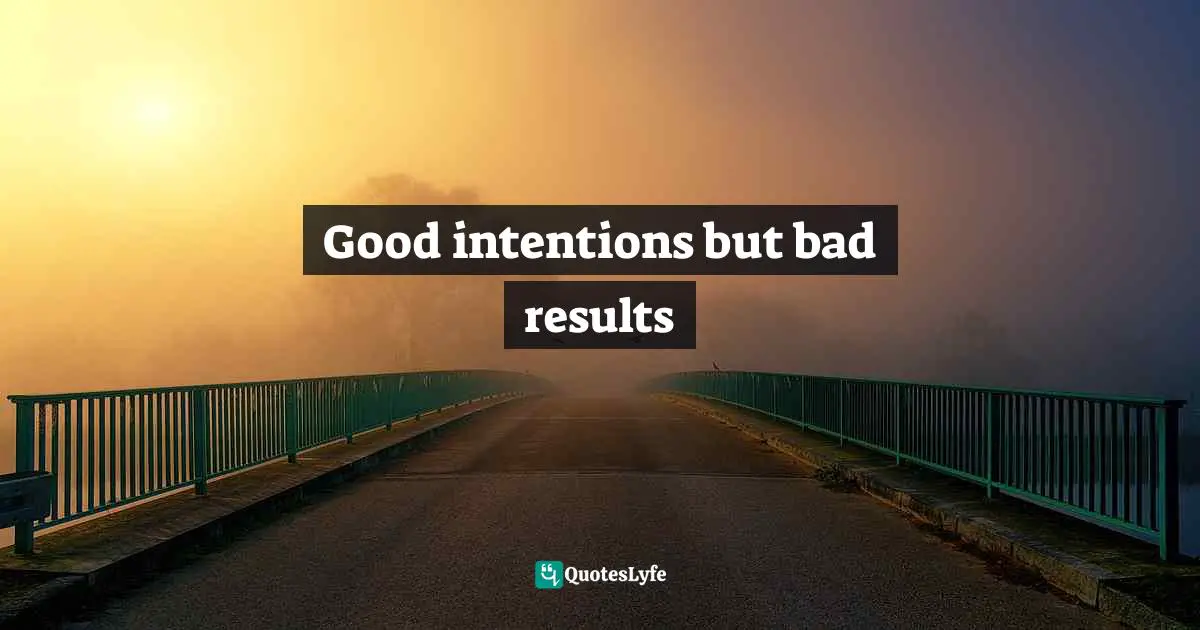 Good intentions but bad results